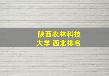 陕西农林科技大学 西北排名